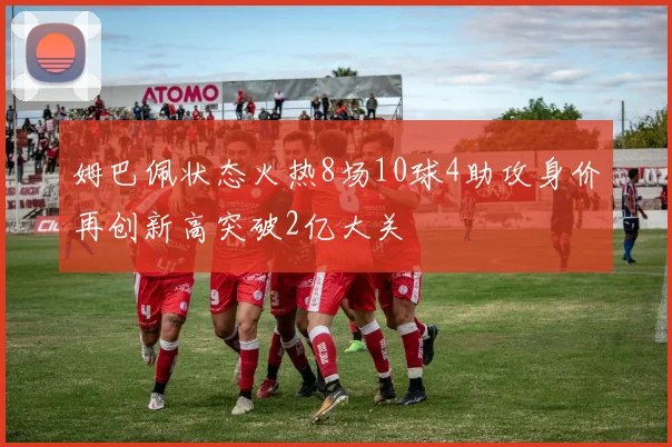 姆巴佩状态火热8场10球4助攻身价再创新高突破2亿大关