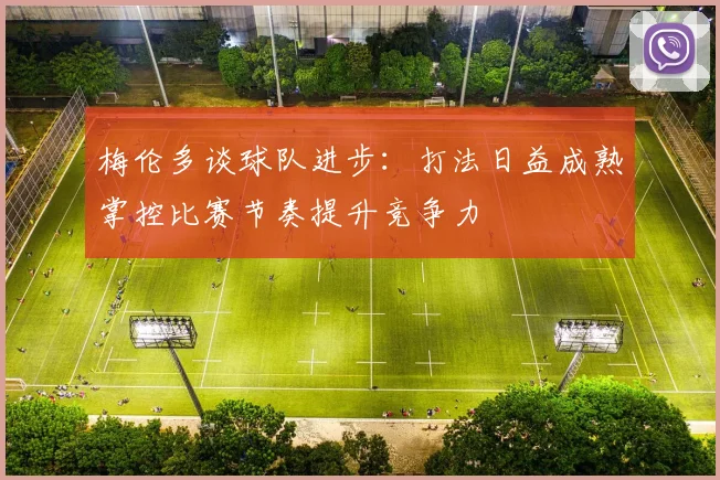 梅伦多谈球队进步：打法日益成熟掌控比赛节奏提升竞争力