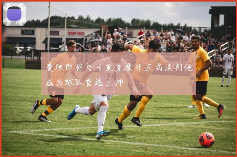 曼联即将与卡里克展开正式谈判他成为球队首选主帅