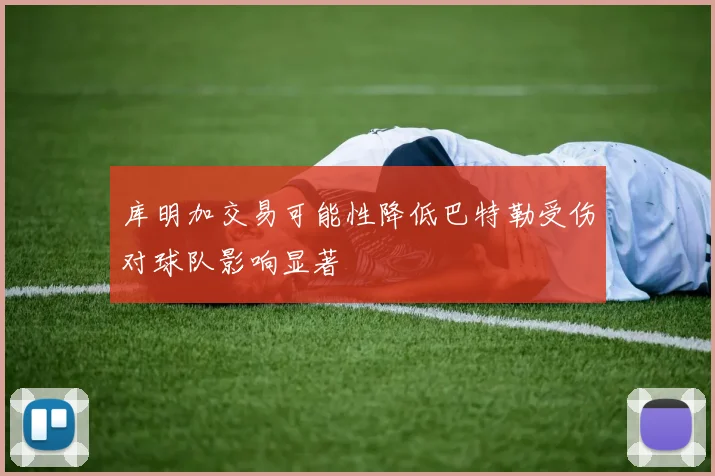 库明加交易可能性降低巴特勒受伤对球队影响显著