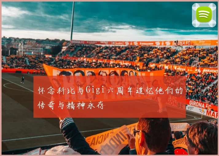 怀念科比与Gigi六周年追忆他们的传奇与精神永存