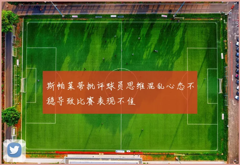斯帕莱蒂批评球员思维混乱心态不稳导致比赛表现不佳